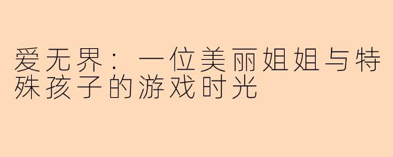 爱无界：一位美丽姐姐与特殊孩子的游戏时光