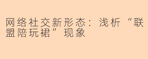 网络社交新形态：浅析“联盟陪玩裙”现象