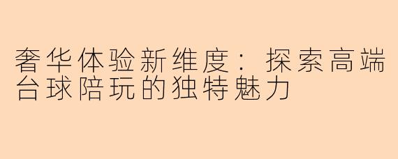 奢华体验新维度：探索高端台球陪玩的独特魅力