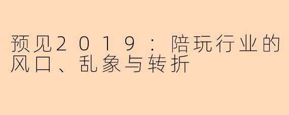预见2019：陪玩行业的风口、乱象与转折