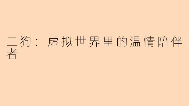 二狗：虚拟世界里的温情陪伴者