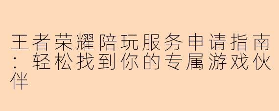 王者荣耀陪玩服务申请指南：轻松找到你的专属游戏伙伴