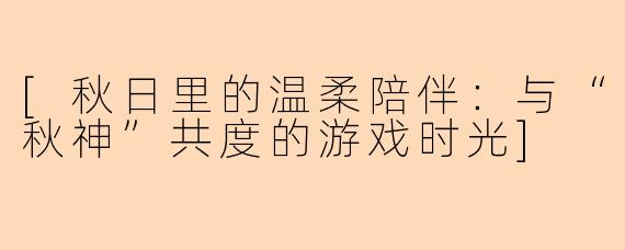 [秋日里的温柔陪伴：与“秋神”共度的游戏时光]