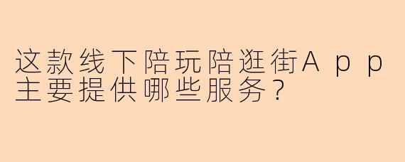 这款线下陪玩陪逛街App主要提供哪些服务？