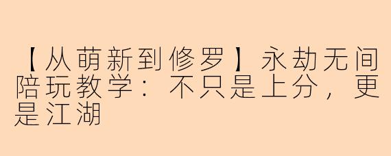 【从萌新到修罗】永劫无间陪玩教学：不只是上分，更是江湖