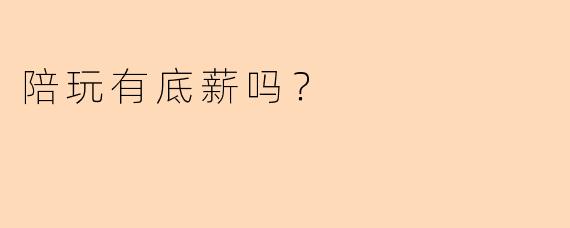 陪玩有底薪吗？