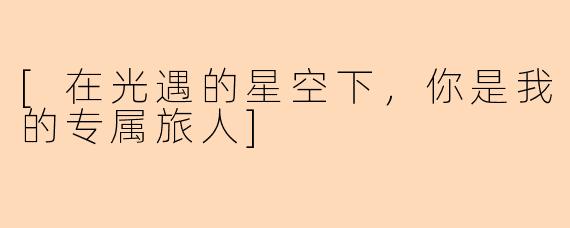 [在光遇的星空下，你是我的专属旅人]