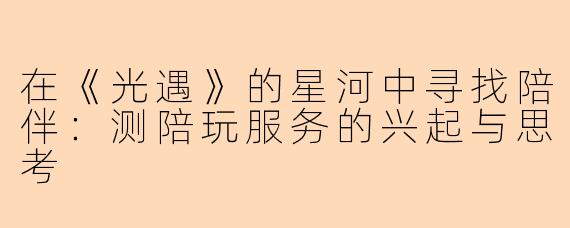 在《光遇》的星河中寻找陪伴:测陪玩服务的兴起与思考