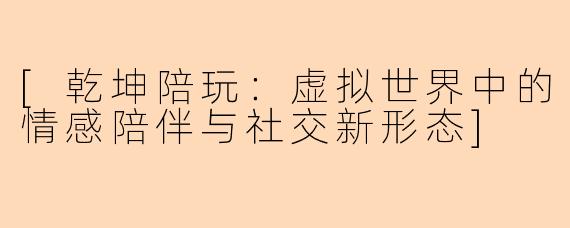 [乾坤陪玩：虚拟世界中的情感陪伴与社交新形态]