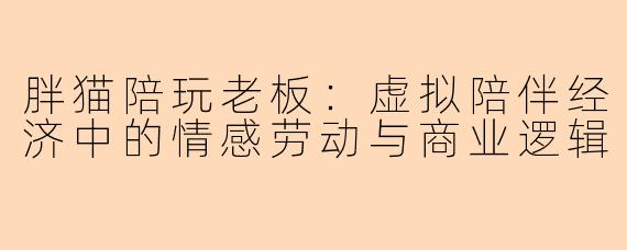 胖猫陪玩老板：虚拟陪伴经济中的情感劳动与商业逻辑