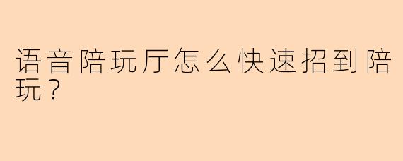 语音陪玩厅怎么快速招到陪玩？