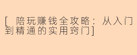 [陪玩赚钱全攻略：从入门到精通的实用窍门]