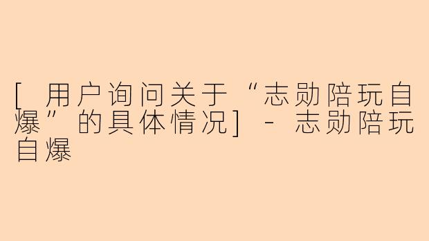 [用户询问关于“志勋陪玩自爆”的具体情况]
