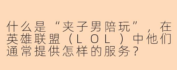 什么是“夹子男陪玩”，在英雄联盟（LOL）中他们通常提供怎样的服务？