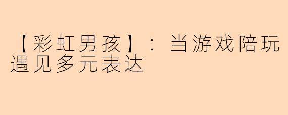 【彩虹男孩】：当游戏陪玩遇见多元表达