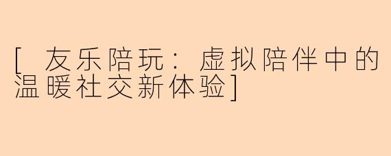 [友乐陪玩：虚拟陪伴中的温暖社交新体验]