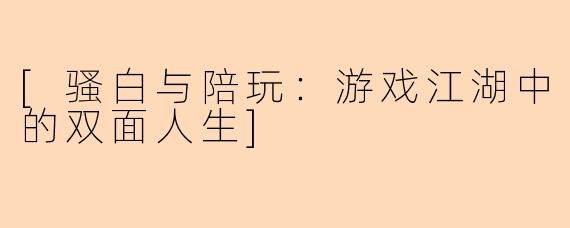 [骚白与陪玩：游戏江湖中的双面人生]
