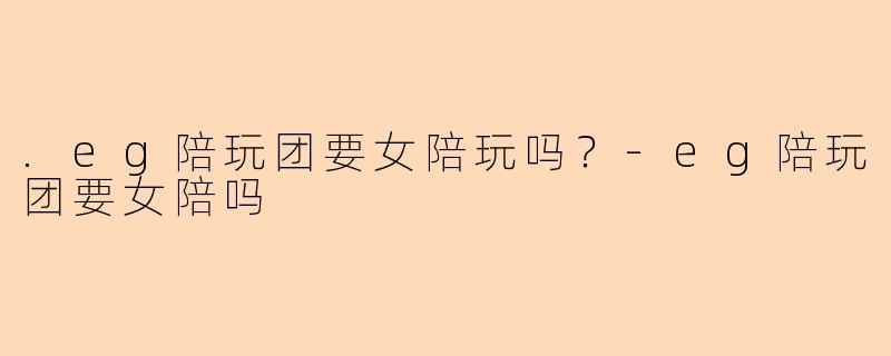.eg陪玩团要女陪玩吗？