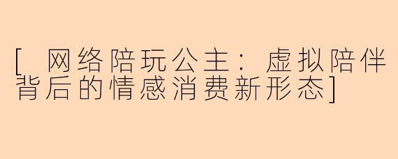 [网络陪玩公主：虚拟陪伴背后的情感消费新形态]