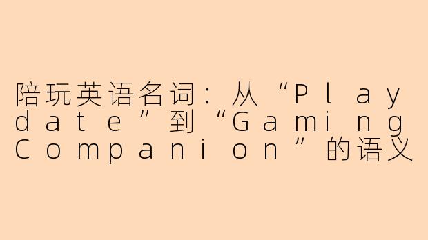 陪玩英语名词：从“Playdate”到“GamingCompanion”的语义流变-陪玩英语名词
