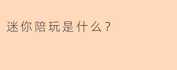 迷你陪玩是什么？