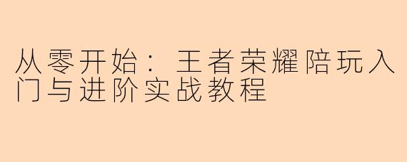 从零开始：王者荣耀陪玩入门与进阶实战教程