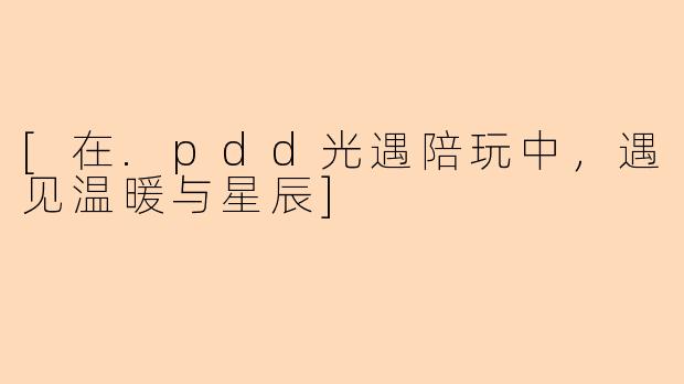 [在.pdd光遇陪玩中，遇见温暖与星辰]