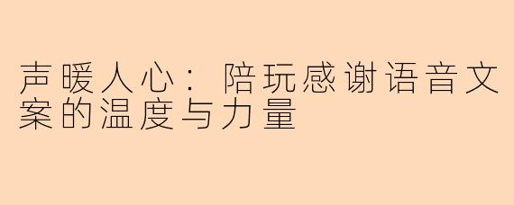 声暖人心:陪玩感谢语音文案的温度与力量