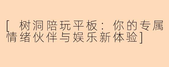[树洞陪玩平板：你的专属情绪伙伴与娱乐新体验]