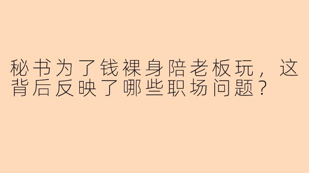 秘书为了钱裸身陪老板玩，这背后反映了哪些职场问题？