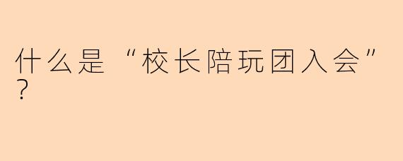 什么是“校长陪玩团入会”？