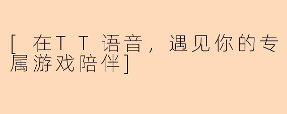 [在TT语音，遇见你的专属游戏陪伴]