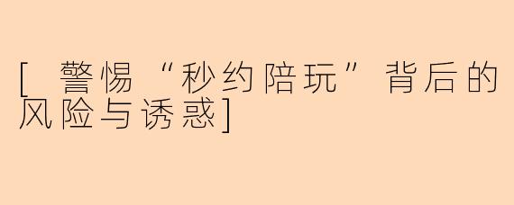 [警惕“秒约陪玩”背后的风险与诱惑]