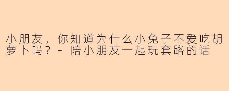小朋友，你知道为什么小兔子不爱吃胡萝卜吗？