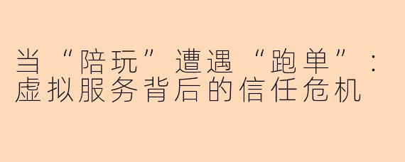 当“陪玩”遭遇“跑单”：虚拟服务背后的信任危机