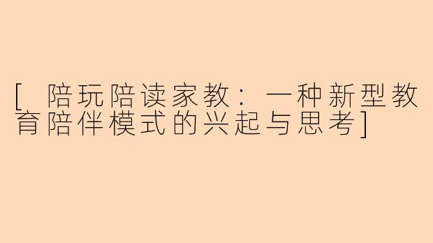 [陪玩陪读家教：一种新型教育陪伴模式的兴起与思考]