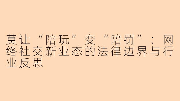 莫让“陪玩”变“陪罚”：网络社交新业态的法律边界与行业反思
