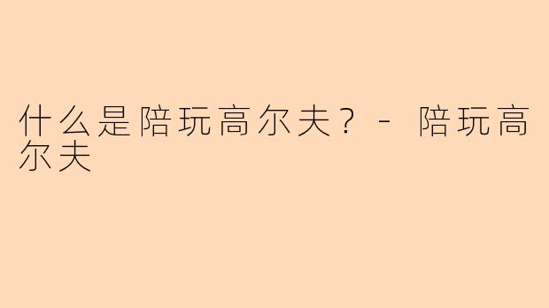 什么是陪玩高尔夫？