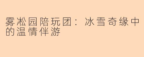 雾凇园陪玩团：冰雪奇缘中的温情伴游
