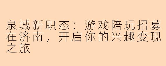 泉城新职态：游戏陪玩招募在济南，开启你的兴趣变现之旅