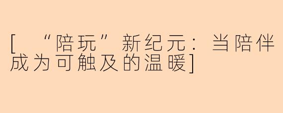 [“陪玩”新纪元：当陪伴成为可触及的温暖]