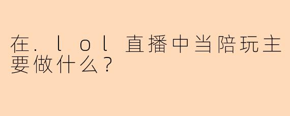 在.lol直播中当陪玩主要做什么？