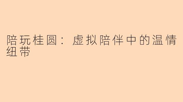 陪玩桂圆：虚拟陪伴中的温情纽带