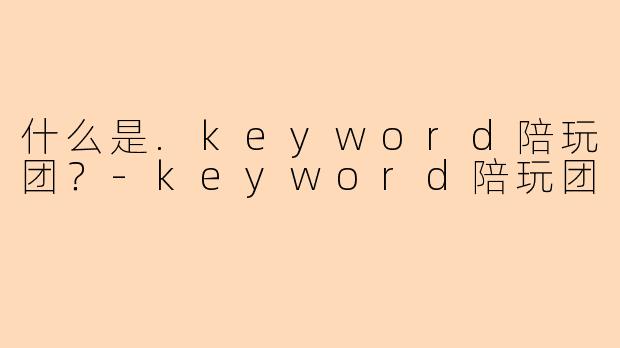 什么是.keyword陪玩团？