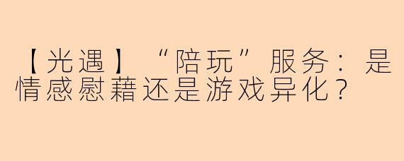 【光遇】“陪玩”服务：是情感慰藉还是游戏异化？