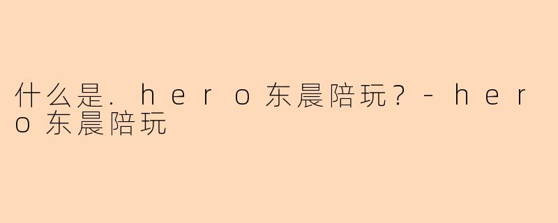 什么是.hero东晨陪玩？