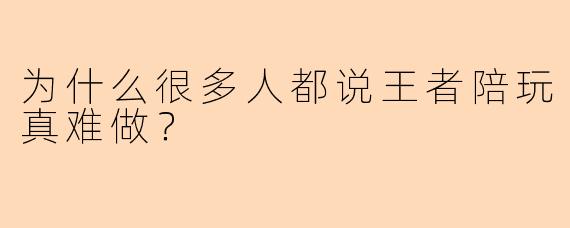 为什么很多人都说王者陪玩真难做？