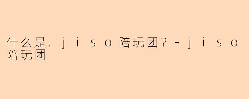什么是.jiso陪玩团？