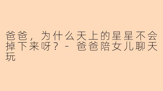 爸爸，为什么天上的星星不会掉下来呀？