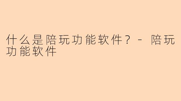 什么是陪玩功能软件？